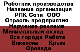 Работник производства › Название организации ­ РПК Сота, ООО › Отрасль предприятия ­ Наружная реклама › Минимальный оклад ­ 1 - Все города Работа » Вакансии   . Крым,Ореанда